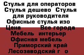 Стулья для операторов, Стулья дешево, Стулья для руководителя,Офисные стулья изо › Цена ­ 450 - Все города Мебель, интерьер » Офисная мебель   . Приморский край,Лесозаводский г. о. 